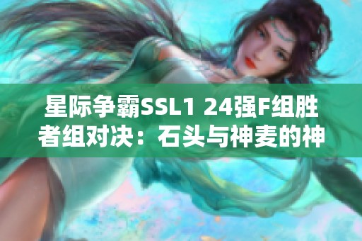 星际争霸SSL1 24强F组胜者组对决：石头与神麦的神奇较量