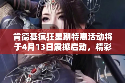 肯德基疯狂星期特惠活动将于4月13日震撼启动，精彩不断来袭