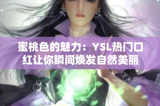 蜜桃色的魅力：YSL热门口红让你瞬间焕发自然美丽