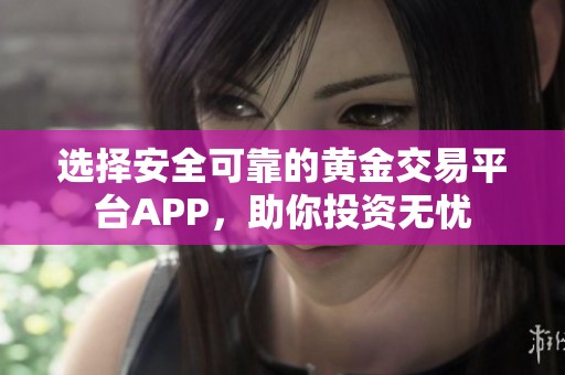选择安全可靠的黄金交易平台APP，助你投资无忧