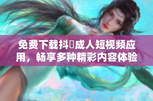 免费下载抖抈成人短视频应用，畅享多种精彩内容体验