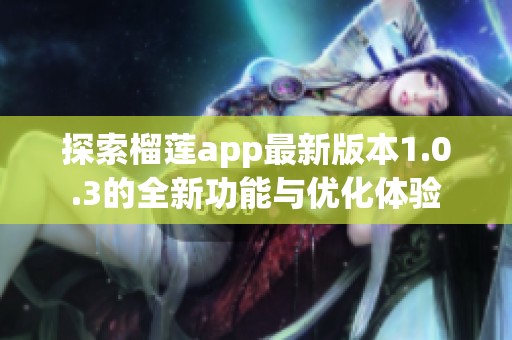 探索榴莲app最新版本1.0.3的全新功能与优化体验