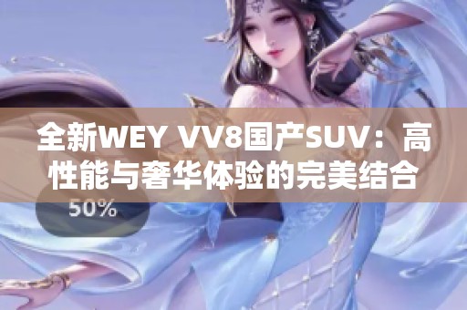 全新WEY VV8国产SUV：高性能与奢华体验的完美结合
