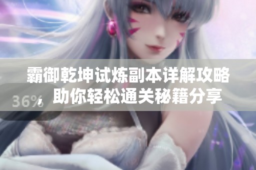 霸御乾坤试炼副本详解攻略，助你轻松通关秘籍分享