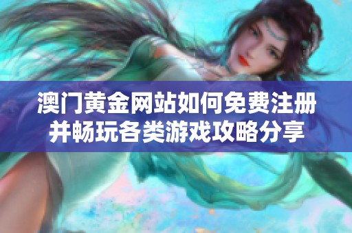 澳门黄金网站如何免费注册并畅玩各类游戏攻略分享