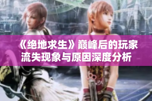 《绝地求生》巅峰后的玩家流失现象与原因深度分析