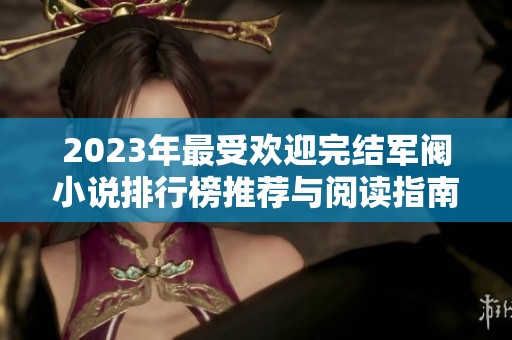 2023年最受欢迎完结军阀小说排行榜推荐与阅读指南