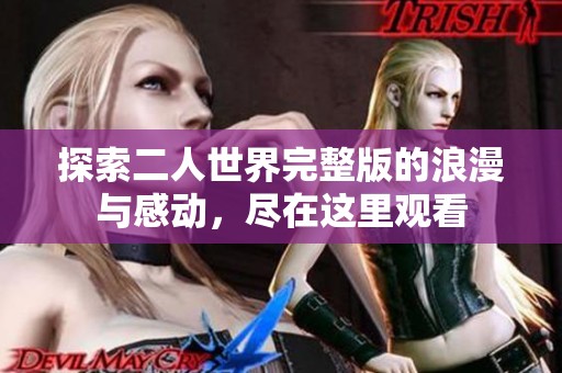 探索二人世界完整版的浪漫与感动，尽在这里观看