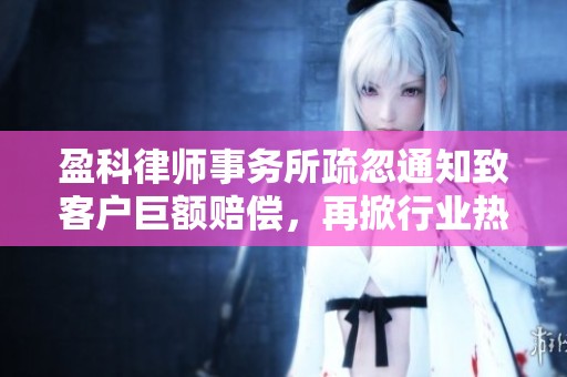 盈科律师事务所疏忽通知致客户巨额赔偿，再掀行业热议