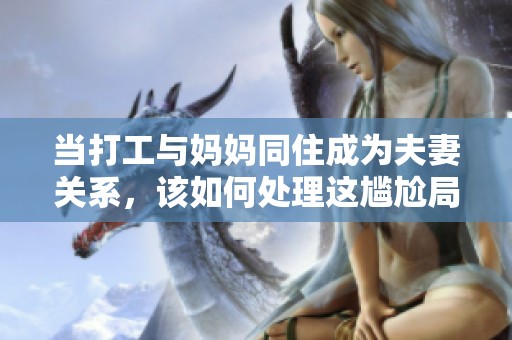 当打工与妈妈同住成为夫妻关系，该如何处理这尴尬局面