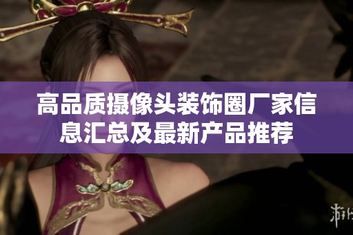 高品质摄像头装饰圈厂家信息汇总及最新产品推荐