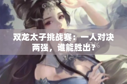 双龙太子挑战赛：一人对决两强，谁能胜出？