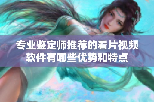 专业鉴定师推荐的看片视频软件有哪些优势和特点