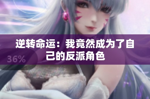 逆转命运：我竟然成为了自己的反派角色