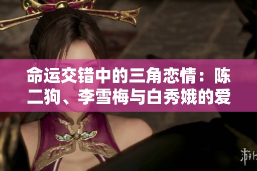 命运交错中的三角恋情：陈二狗、李雪梅与白秀娥的爱情纠葛