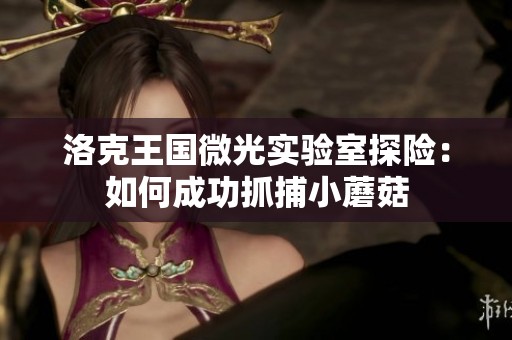 洛克王国微光实验室探险：如何成功抓捕小蘑菇