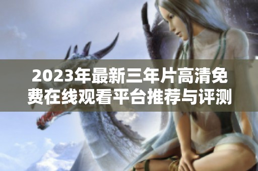 2023年最新三年片高清免费在线观看平台推荐与评测