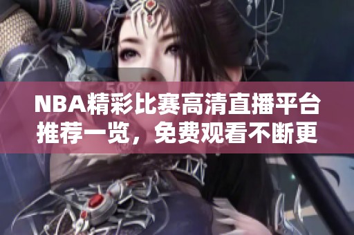 NBA精彩比赛高清直播平台推荐一览，免费观看不断更新赛事