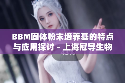BBM固体粉末培养基的特点与应用探讨 - 上海冠导生物工程有限公司