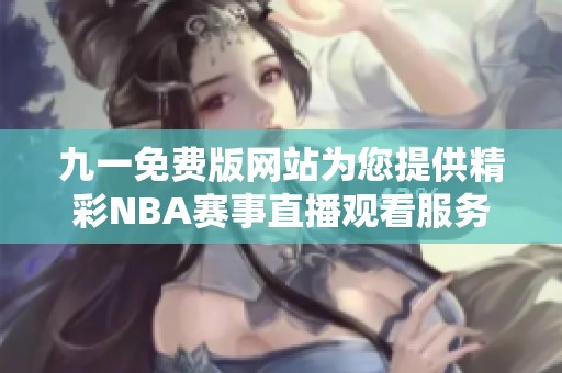 九一免费版网站为您提供精彩NBA赛事直播观看服务