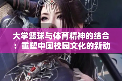 大学篮球与体育精神的结合：重塑中国校园文化的新动力