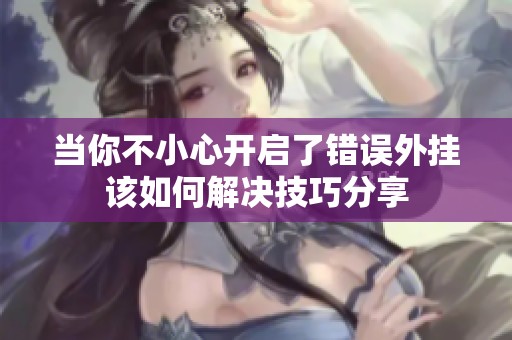 当你不小心开启了错误外挂该如何解决技巧分享