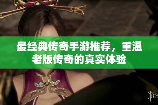 最经典传奇手游推荐，重温老版传奇的真实体验