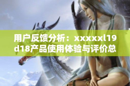 用户反馈分析：xxxxxl19d18产品使用体验与评价总结