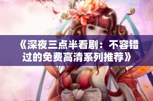 《深夜三点半看剧：不容错过的免费高清系列推荐》