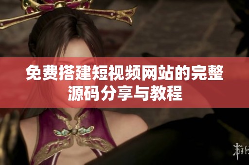 免费搭建短视频网站的完整源码分享与教程
