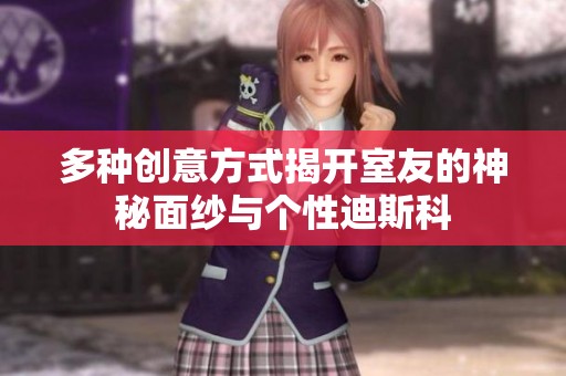 多种创意方式揭开室友的神秘面纱与个性迪斯科
