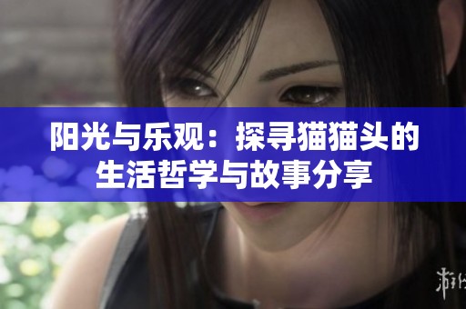 阳光与乐观：探寻猫猫头的生活哲学与故事分享