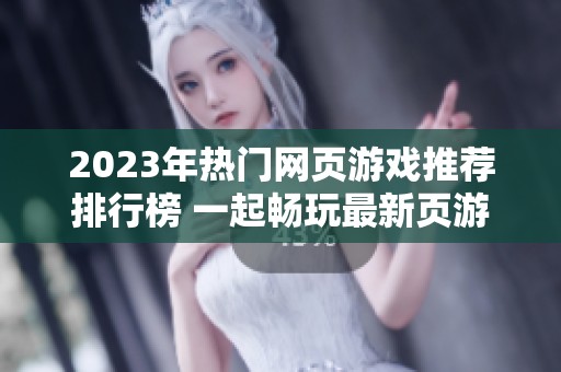 2023年热门网页游戏推荐排行榜 一起畅玩最新页游大作