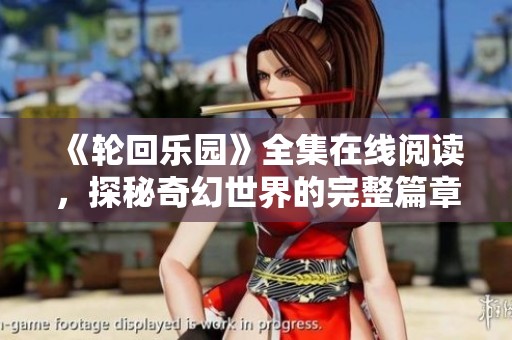 《轮回乐园》全集在线阅读，探秘奇幻世界的完整篇章