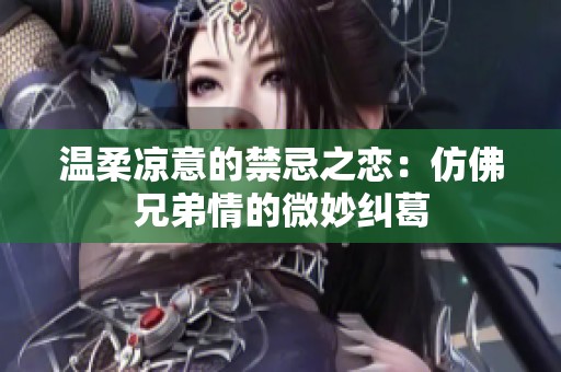 温柔凉意的禁忌之恋：仿佛兄弟情的微妙纠葛