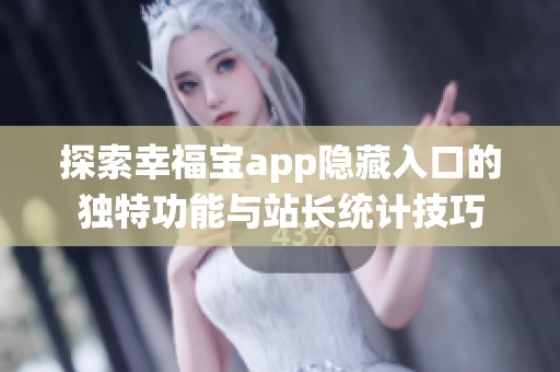 探索幸福宝app隐藏入口的独特功能与站长统计技巧