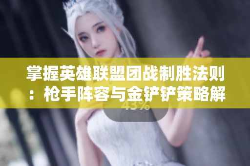 掌握英雄联盟团战制胜法则：枪手阵容与金铲铲策略解析