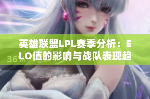英雄联盟LPL赛季分析：ELO值的影响与战队表现趋势探讨