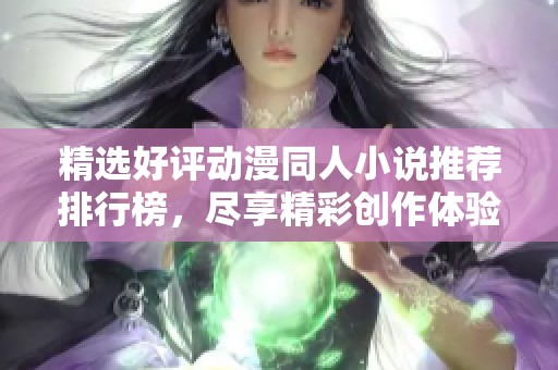 精选好评动漫同人小说推荐排行榜，尽享精彩创作体验