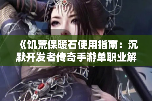 《饥荒保暖石使用指南：沉默开发者传奇手游单职业解析》