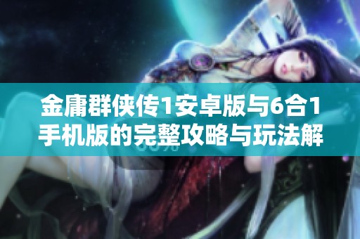 金庸群侠传1安卓版与6合1手机版的完整攻略与玩法解析