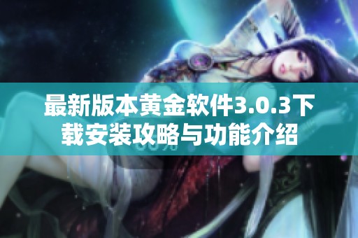 最新版本黄金软件3.0.3下载安装攻略与功能介绍