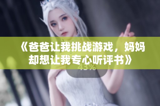 《爸爸让我挑战游戏，妈妈却想让我专心听评书》