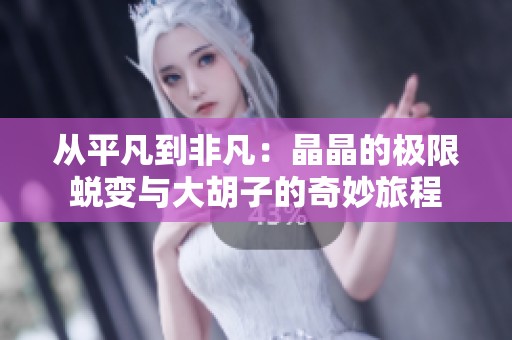 从平凡到非凡：晶晶的极限蜕变与大胡子的奇妙旅程