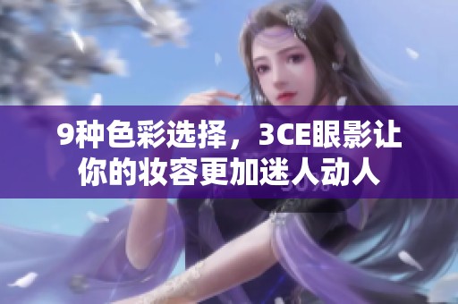9种色彩选择，3CE眼影让你的妆容更加迷人动人