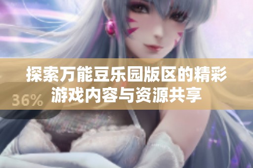 探索万能豆乐园版区的精彩游戏内容与资源共享