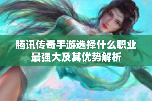 腾讯传奇手游选择什么职业最强大及其优势解析