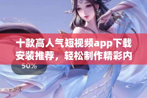 十款高人气短视频app下载安装推荐，轻松制作精彩内容