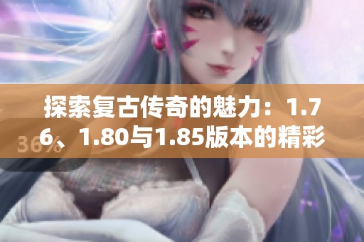 探索复古传奇的魅力：1.76、1.80与1.85版本的精彩回顾