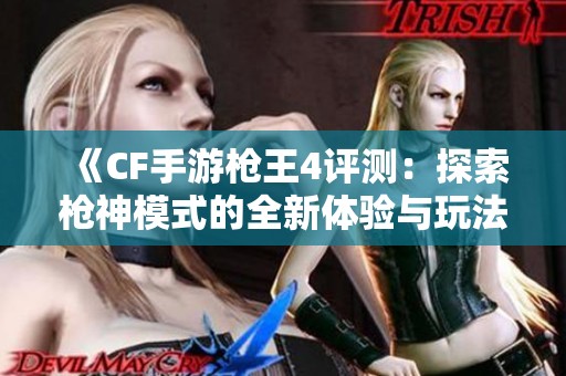 《CF手游枪王4评测：探索枪神模式的全新体验与玩法》